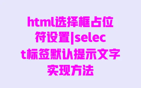 html选择框占位符设置|select标签默认提示文字实现方法
