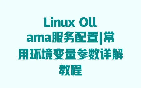LinuxOllama服务配置|常用环境变量参数详解教程