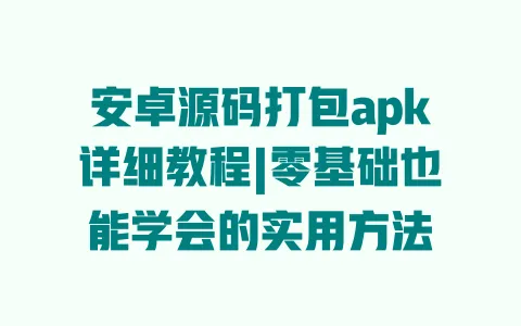 安卓源码打包apk详细教程|零基础也能学会的实用方法