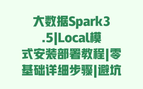 大数据Spark3.5|Local模式安装部署教程|零基础详细步骤|避坑指南