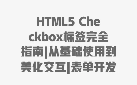 HTML5Checkbox标签完全指南|从基础使用到美化交互|表单开发必备技巧