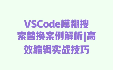 VSCode模糊搜索替换案例解析|高效编辑实战技巧