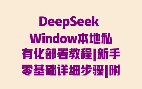 DeepSeekWindow本地私有化部署教程|新手零基础详细步骤|附配置要求与避坑指南