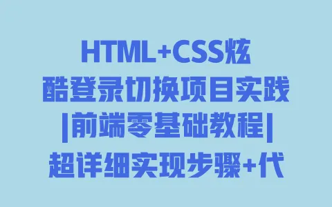 HTML+CSS炫酷登录切换项目实践|前端零基础教程|超详细实现步骤+代码示例+动态效果展示