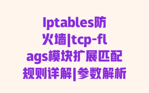 Iptables防火墙|tcp-flags模块扩展匹配规则详解|参数解析与运维实战配置指南