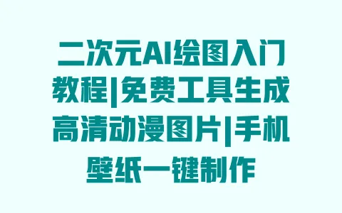 二次元AI绘图入门教程|免费工具生成高清动漫图片|手机壁纸一键制作