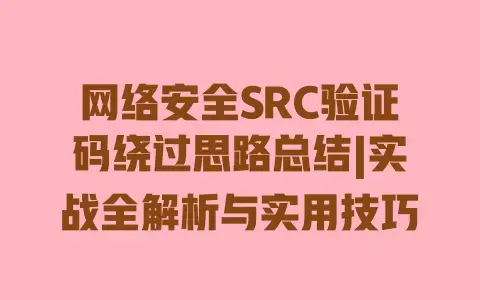 网络安全SRC验证码绕过思路总结|实战全解析与实用技巧