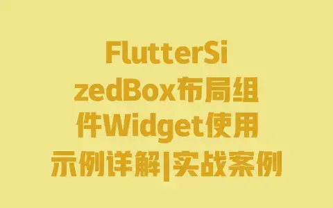 FlutterSizedBox布局组件Widget使用示例详解|实战案例|属性详解|常见问题解决