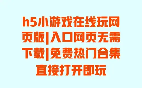 h5小游戏在线玩网页版|入口网页无需下载|免费热门合集直接打开即玩
