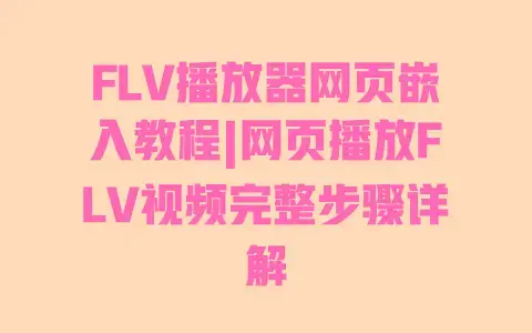 FLV播放器网页嵌入教程|网页播放FLV视频完整步骤详解
