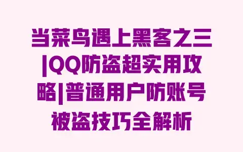 当菜鸟遇上黑客之三|QQ防盗超实用攻略|普通用户防账号被盗技巧全解析