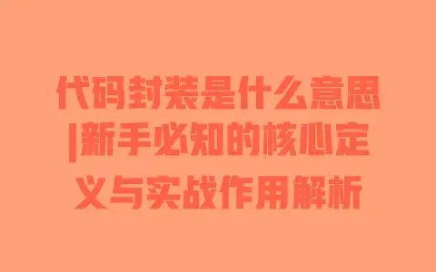 代码封装是什么意思|新手必知的核心定义与实战作用解析