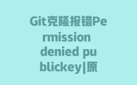 Git克隆报错Permissiondeniedpublickey|原因解析|详细解决步骤