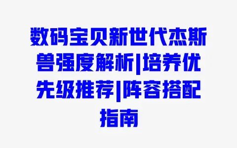 数码宝贝新世代杰斯兽强度解析|培养优先级推荐|阵容搭配指南