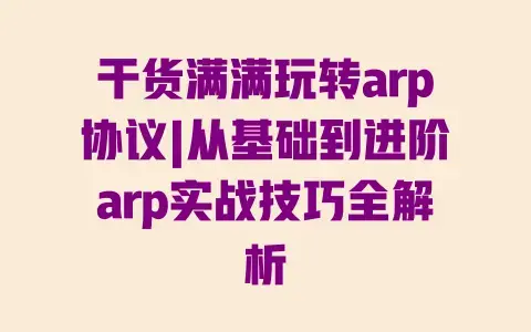 干货满满玩转arp协议|从基础到进阶arp实战技巧全解析