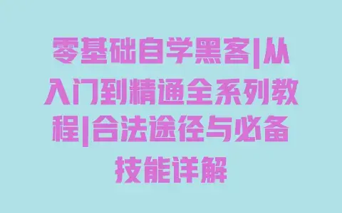 零基础自学黑客|从入门到精通全系列教程|合法途径与必备技能详解