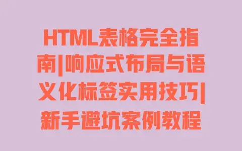 HTML表格完全指南|响应式布局与语义化标签实用技巧|新手避坑案例教程
