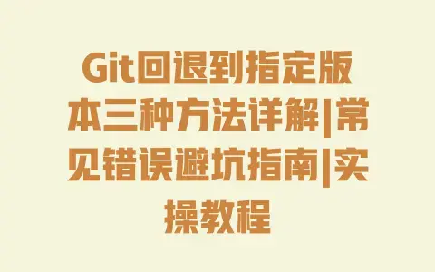 Git回退到指定版本三种方法详解|常见错误避坑指南|实操教程