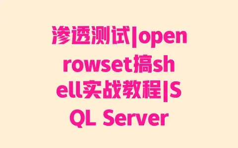 渗透测试|openrowset搞shell实战教程|SQLServer命令执行漏洞利用技巧