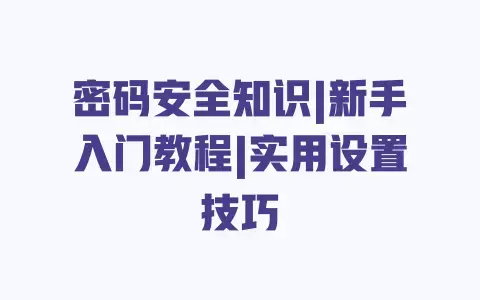 密码安全知识|新手入门教程|实用设置技巧