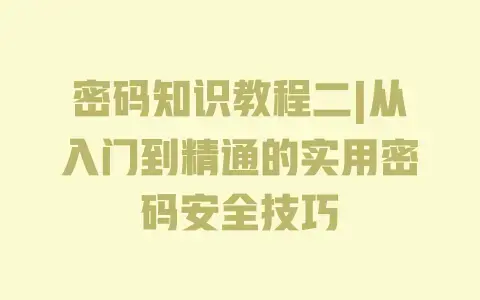密码知识教程二|从入门到精通的实用密码安全技巧