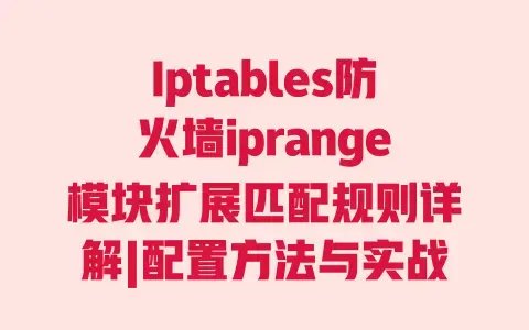 Iptables防火墙iprange模块扩展匹配规则详解|配置方法与实战案例教程