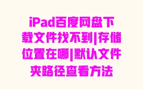 iPad百度网盘下载文件找不到|存储位置在哪|默认文件夹路径查看方法