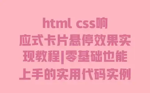 htmlcss响应式卡片悬停效果实现教程|零基础也能上手的实用代码实例
