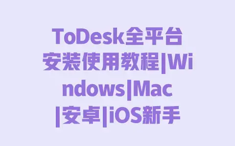 ToDesk全平台安装使用教程|Windows|Mac|安卓|iOS新手入门指南