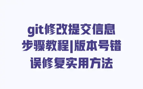 git修改提交信息步骤教程|版本号错误修复实用方法