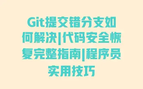 Git提交错分支如何解决|代码安全恢复完整指南|程序员实用技巧