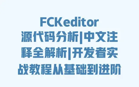 FCKeditor源代码分析|中文注释全解析|开发者实战教程从基础到进阶详解