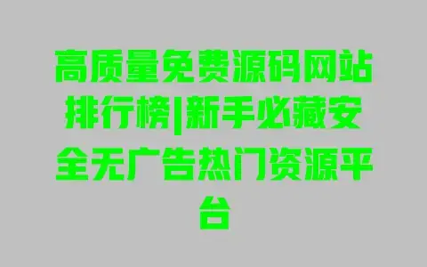 高质量免费源码网站排行榜|新手必藏安全无广告热门资源平台
