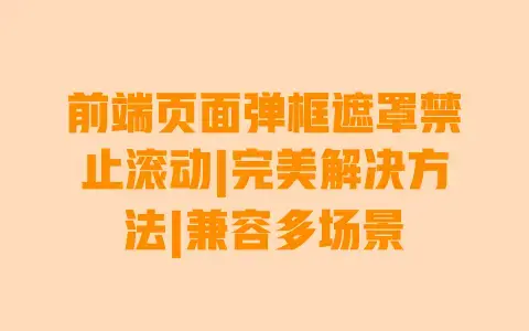 前端页面弹框遮罩禁止滚动|完美解决方法|兼容多场景