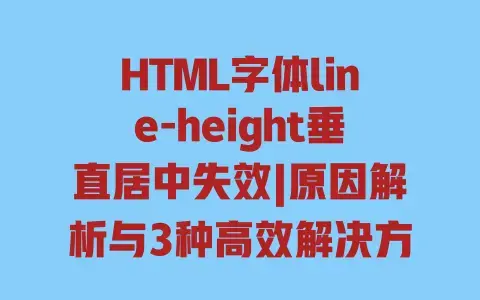HTML字体line-height垂直居中失效|原因解析与3种高效解决方法