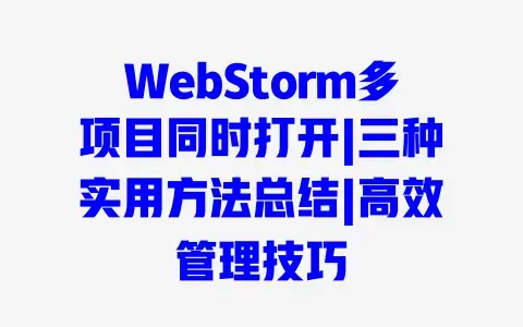 WebStorm多项目同时打开|三种实用方法总结|高效管理技巧
