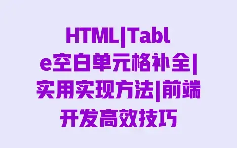 HTML|Table空白单元格补全|实用实现方法|前端开发高效技巧