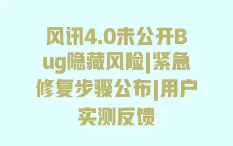 风讯4.0未公开Bug隐藏风险|紧急修复步骤公布|用户实测反馈