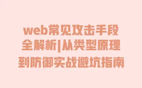 web常见攻击手段全解析|从类型原理到防御实战避坑指南
