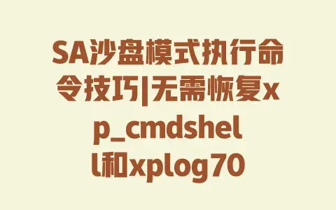 SA沙盘模式执行命令技巧|无需恢复xp_cmdshell和xplog70.dll|安全高效操作指南