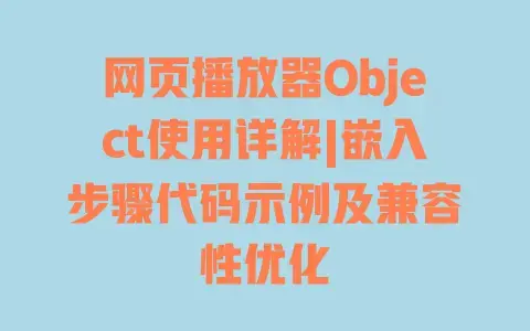网页播放器Object使用详解|嵌入步骤代码示例及兼容性优化