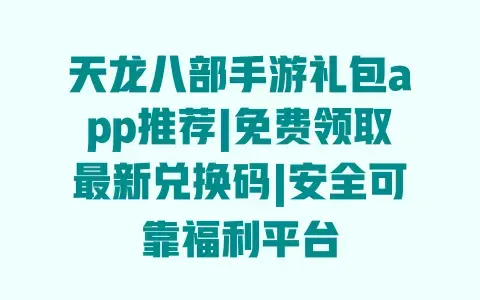 天龙八部手游礼包app推荐|免费领取最新兑换码|安全可靠福利平台