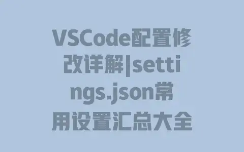 VSCode配置修改详解|settings.json常用设置汇总大全