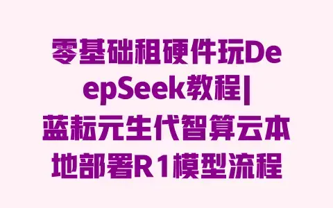 零基础租硬件玩DeepSeek教程|蓝耘元生代智算云本地部署R1模型流程