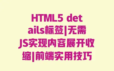 HTML5details标签|无需JS实现内容展开收缩|前端实用技巧