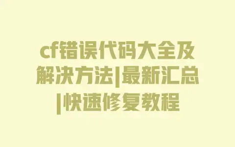 cf错误代码大全及解决方法|最新汇总|快速修复教程