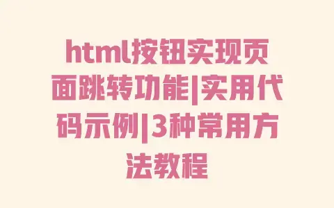 html按钮实现页面跳转功能|实用代码示例|3种常用方法教程