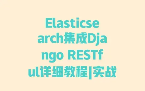 Elasticsearch集成DjangoRESTful详细教程|实战步骤|避坑指南
