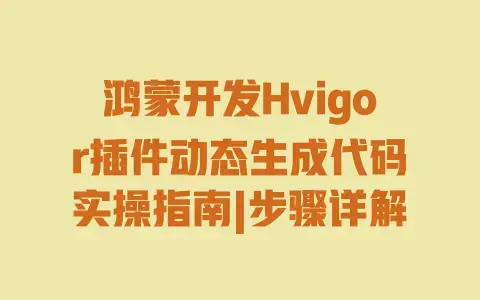 鸿蒙开发Hvigor插件动态生成代码实操指南|步骤详解