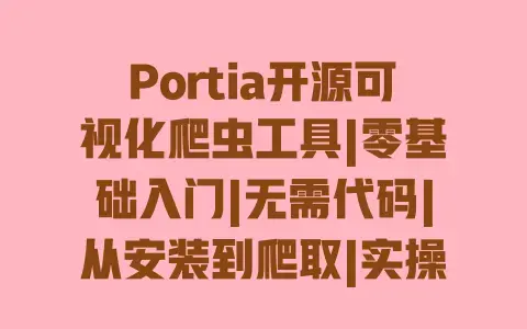 Portia开源可视化爬虫工具|零基础入门|无需代码|从安装到爬取|实操教程|数据采集避坑指南
